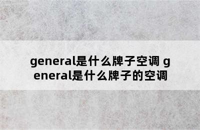 general是什么牌子空调 general是什么牌子的空调